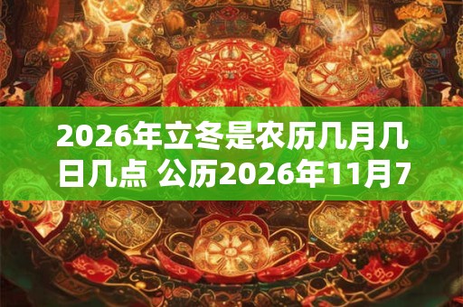 2026年立冬是农历几月几日几点 公历2026年11月7日6点59分 2026年立冬是农历几月几日几点 公历2026年11月7日6点59分