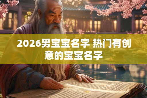 2026男宝宝名字 热门有创意的宝宝名字 2026男宝宝名字 热门有创意的宝宝名字