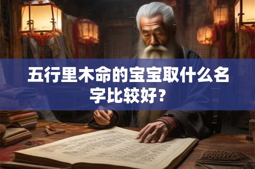 五行里木命的宝宝取什么名字比较好？