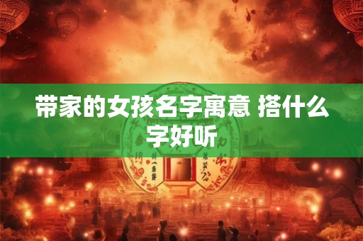带家的女孩名字寓意 搭什么字好听
