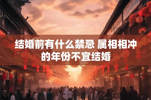 结婚前有什么禁忌 属相相冲的年份不宜结婚