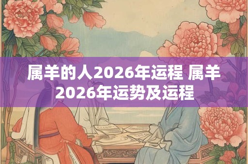 属羊的人2026年运程 属羊2026年运势及运程