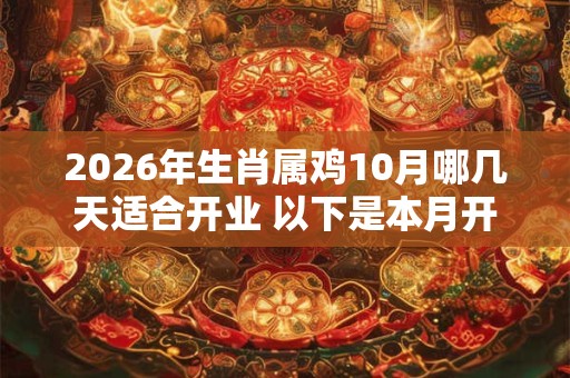 2026年生肖属鸡10月哪几天适合开业 以下是本月开业好日子 2026年生肖属鸡10月哪几天适合开业 以下是本月开业好日子