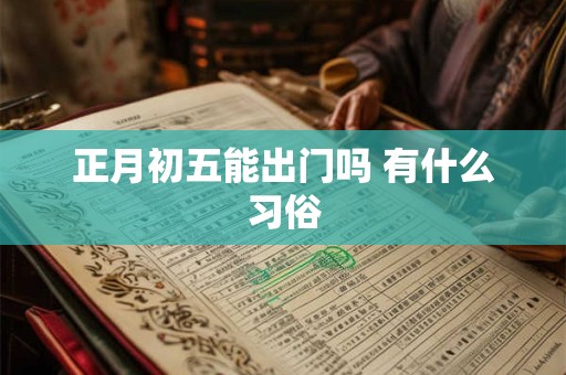 正月初五能出门吗 有什么习俗 正月初五能出门吗 有什么习俗