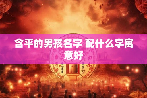 含平的男孩名字 配什么字寓意好