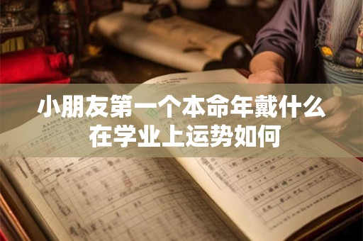 小朋友第一个本命年戴什么 在学业上运势如何