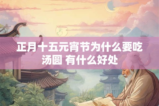 正月十五元宵节为什么要吃汤圆 有什么好处 正月十五元宵节为什么要吃汤圆 有什么好处