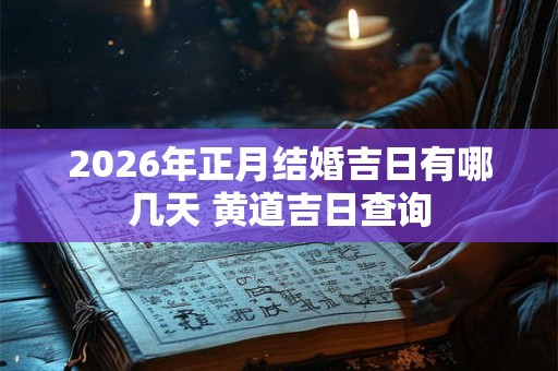 2026年正月结婚吉日有哪几天 黄道吉日查询 2026年正月结婚吉日有哪几天 黄道吉日查询