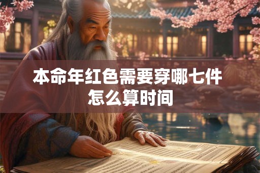 本命年红色需要穿哪七件 怎么算时间