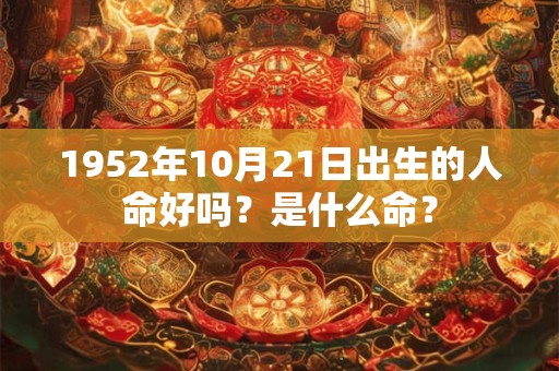 1952年10月21日出生的人命好吗?是什么命? 1952年10月21日出生的人命好吗?是什么命?