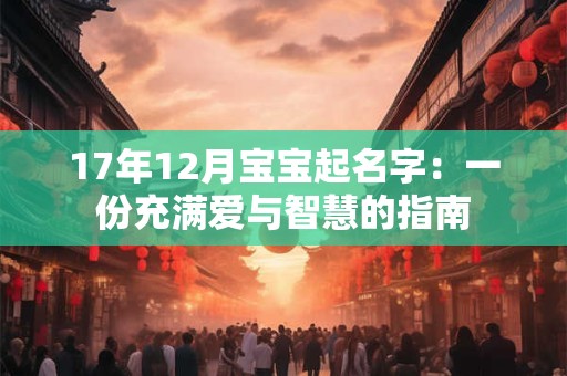 17年12月宝宝起名字:一份充满爱与智慧的指南 17年12月宝宝起名字:一份充满爱与智慧的指南
