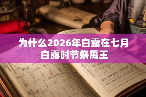 为什么2026年白露在七月 白露时节祭禹王 为什么2026年白露在七月 白露时节祭禹王