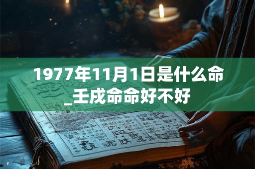 1977年11月1日是什么命_壬戌命命好不好
