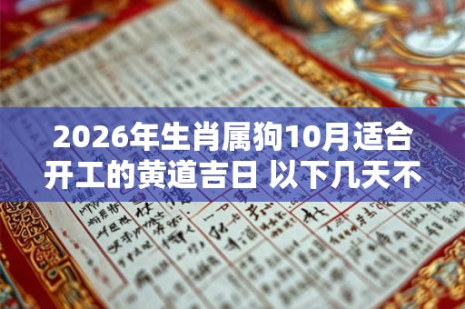2026年生肖属狗10月适合开工的黄道吉日 以下几天不容错过 2026年生肖属狗10月适合开工的黄道吉日 以下几天不容错过
