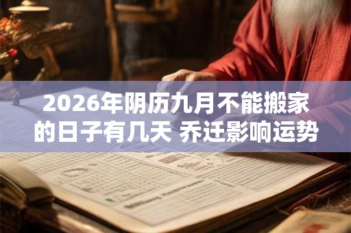 2026年阴历九月不能搬家的日子有几天 乔迁影响运势 2026年阴历九月不能搬家的日子有几天 乔迁影响运势