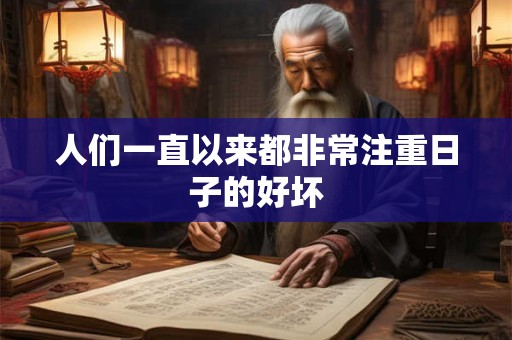 人们一直以来都非常注重日子的好坏 人们一直以来都非常注重日子的好坏