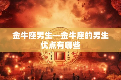 金牛座男生—金牛座的男生优点有哪些