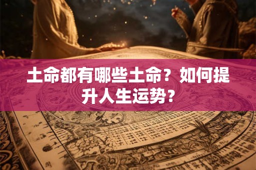 土命都有哪些土命？如何提升人生运势？