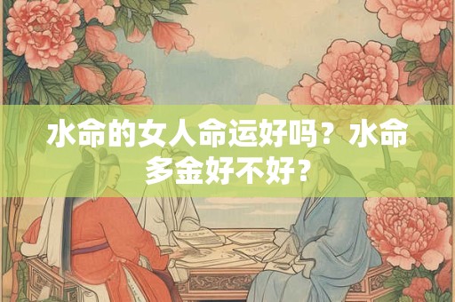 水命的女人命运好吗？水命多金好不好？