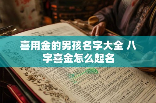 喜用金的男孩名字大全 八字喜金怎么起名 喜用金的男孩名字大全 八字喜金怎么起名