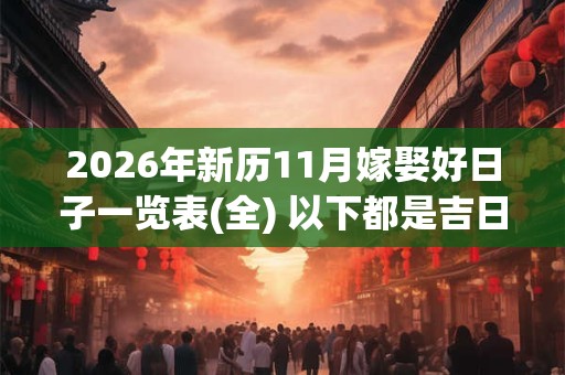2026年新历11月嫁娶好日子一览表(全) 以下都是吉日 2026年新历11月嫁娶好日子一览表(全) 以下都是吉日