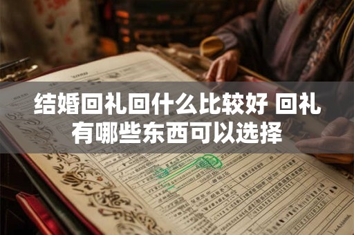 结婚回礼回什么比较好 回礼有哪些东西可以选择
