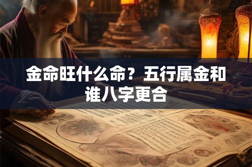 金命旺什么命？五行属金和谁八字更合