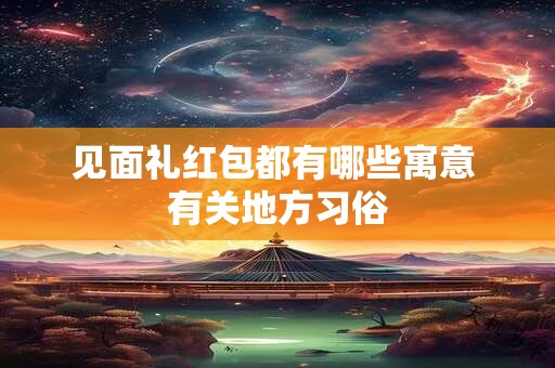 见面礼红包都有哪些寓意 有关地方习俗 见面礼红包都有哪些寓意 有关地方习俗