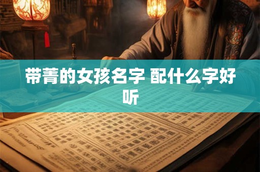 带菁的女孩名字 配什么字好听 带菁的女孩名字 配什么字好听