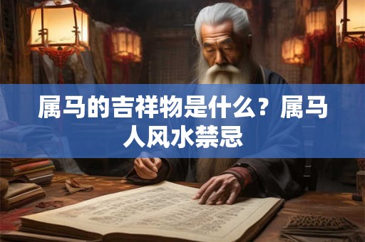 属马的吉祥物是什么?属马人风水禁忌 属马的吉祥物是什么?属马人风水禁忌