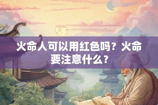 火命人可以用红色吗？火命要注意什么？