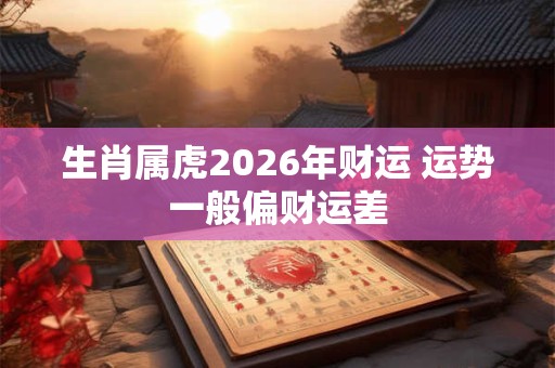 生肖属虎2026年财运 运势一般偏财运差