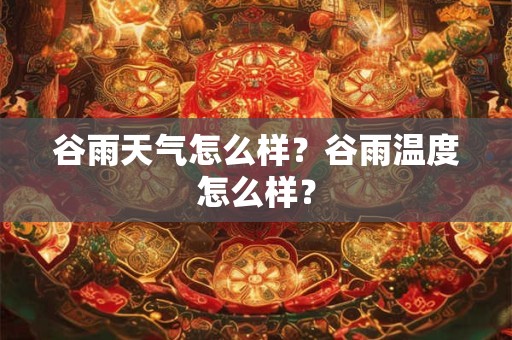 谷雨天气怎么样？谷雨温度怎么样？