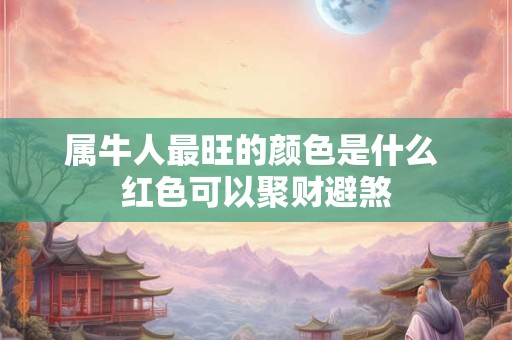 属牛人最旺的颜色是什么 红色可以聚财避煞 属牛人最旺的颜色是什么 红色可以聚财避煞