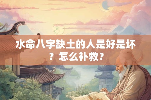 水命八字缺土的人是好是坏？怎么补救？