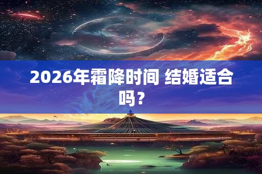 2026年霜降时间 结婚适合吗？