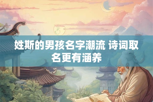 姓斯的男孩名字潮流 诗词取名更有涵养