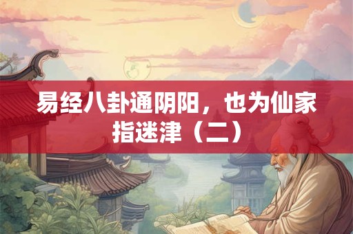 易经八卦通阴阳,也为仙家指迷津(二) 易经八卦通阴阳,也为仙家指迷津(二)