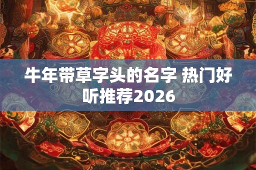 牛年带草字头的名字 热门好听推荐2026