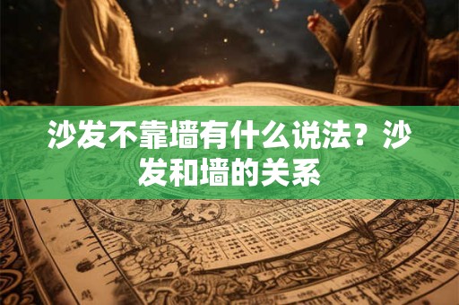 沙发不靠墙有什么说法?沙发和墙的关系 沙发不靠墙有什么说法?沙发和墙的关系