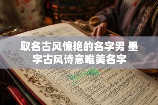 取名古风惊艳的名字男 墨字古风诗意唯美名字