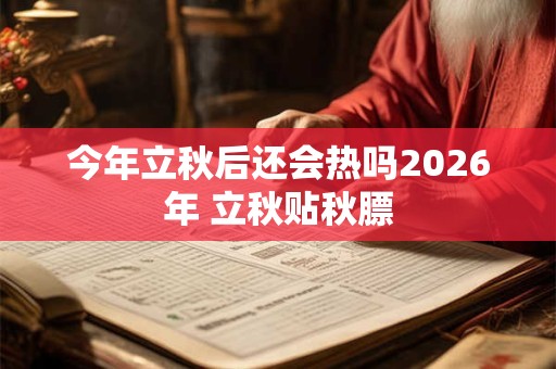 今年立秋后还会热吗2026年 立秋贴秋膘 今年立秋后还会热吗2026年 立秋贴秋膘