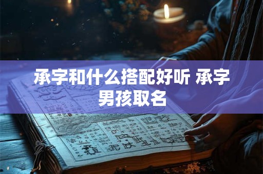 承字和什么搭配好听 承字男孩取名 承字和什么搭配好听 承字男孩取名