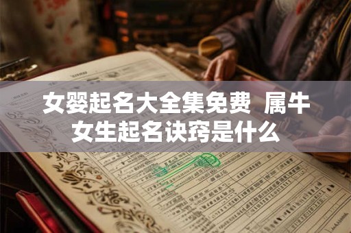 女婴起名大全集免费  属牛女生起名诀窍是什么