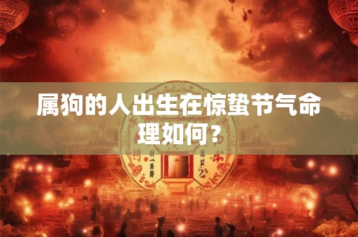 属狗的人出生在惊蛰节气命理如何? 属狗的人出生在惊蛰节气命理如何?