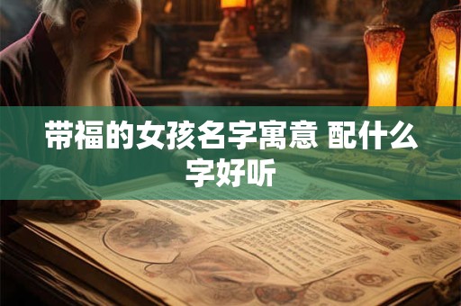 带福的女孩名字寓意 配什么字好听