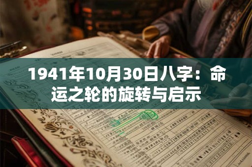 1941年10月30日八字:命运之轮的旋转与启示 1941年10月30日八字:命运之轮的旋转与启示