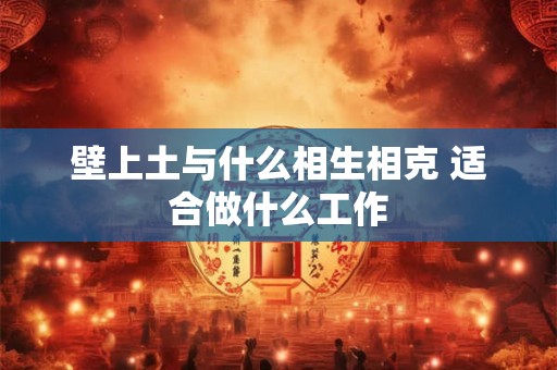 壁上土与什么相生相克 适合做什么工作