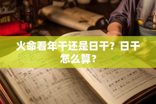 火命看年干还是日干？日干怎么算？