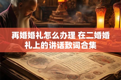 再婚婚礼怎么办理 在二婚婚礼上的讲话致词合集